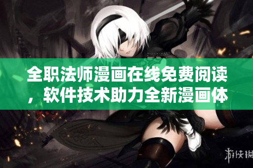 全职法师漫画在线免费阅读，软件技术助力全新漫画体验