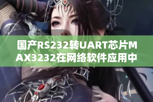 国产RS232转UART芯片MAX3232在网络软件应用中的优势