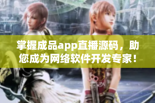 掌握成品app直播源码，助您成为网络软件开发专家！