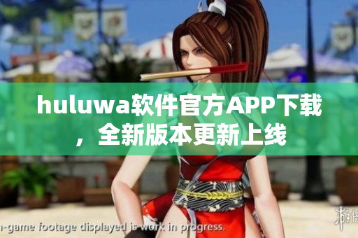 huluwa软件官方APP下载，全新版本更新上线