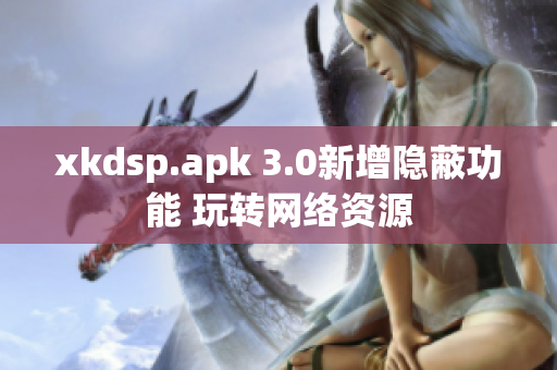 xkdsp.apk 3.0新增隐蔽功能 玩转网络资源