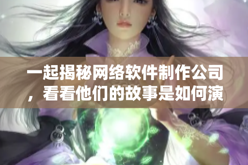 一起揭秘网络软件制作公司，看看他们的故事是如何演绎的