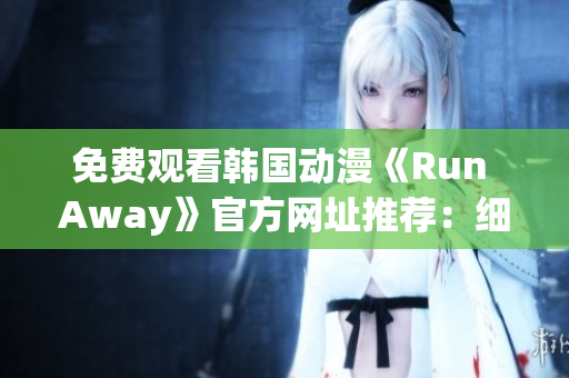 免费观看韩国动漫《Run Away》官方网址推荐：细节描绘恒久留香！