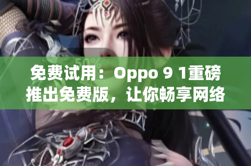 免费试用：Oppo 9 1重磅推出免费版，让你畅享网络软件体验！