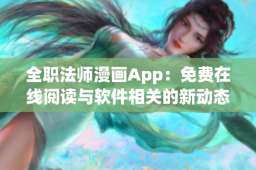 全职法师漫画App：免费在线阅读与软件相关的新动态