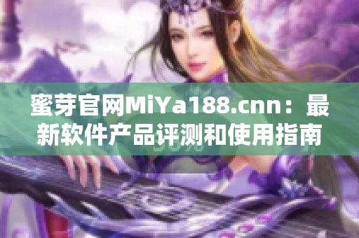 蜜芽官网MiYa188.cnn：最新软件产品评测和使用指南