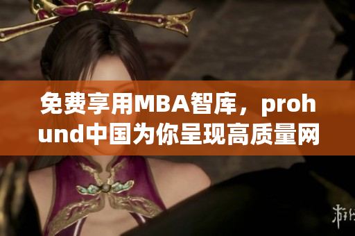 免费享用MBA智库，prohund中国为你呈现高质量网络商学教育