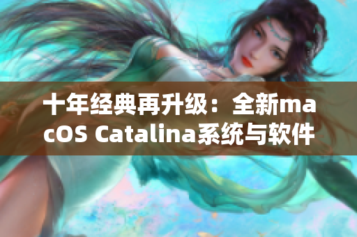 十年经典再升级：全新macOS Catalina系统与软件完美兼容