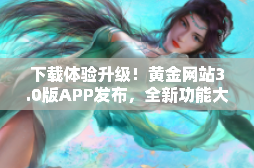 下载体验升级！黄金网站3.0版APP发布，全新功能大加强！