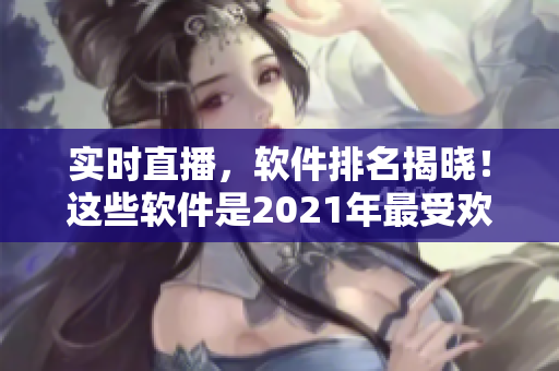 实时直播，软件排名揭晓！这些软件是2021年最受欢迎的！