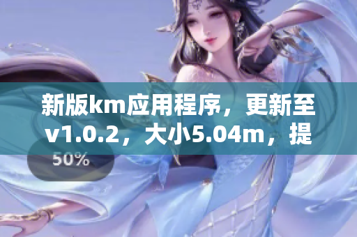 新版km应用程序，更新至v1.0.2，大小5.04m，提供更强大的网络功能