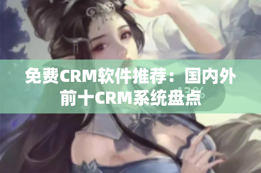 免费CRM软件推荐：国内外前十CRM系统盘点