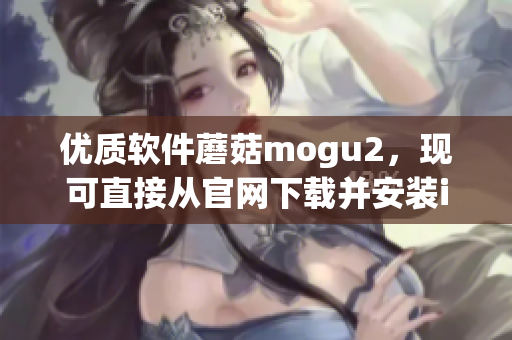 优质软件蘑菇mogu2，现可直接从官网下载并安装iOS版本！