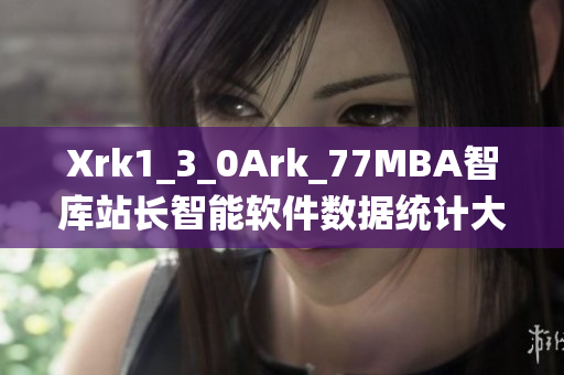 Xrk1_3_0Ark_77MBA智库站长智能软件数据统计大揭秘