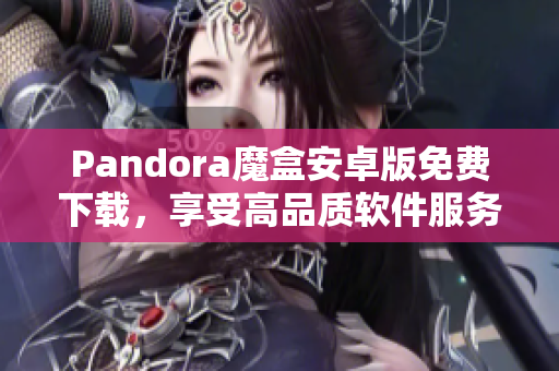 Pandora魔盒安卓版免费下载，享受高品质软件服务