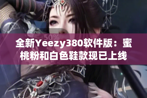 全新Yeezy380软件版：蜜桃粉和白色鞋款现已上线