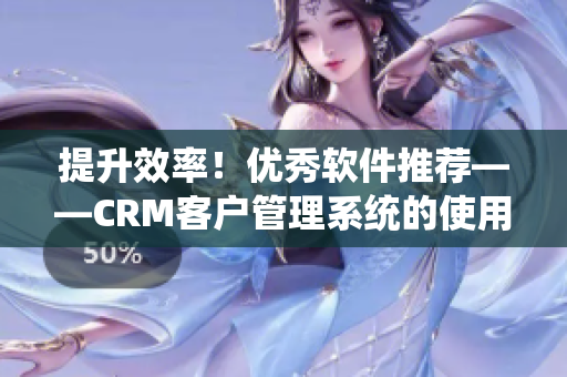 提升效率！优秀软件推荐——CRM客户管理系统的使用方法