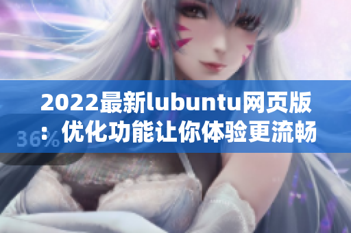 2022最新lubuntu网页版：优化功能让你体验更流畅的轻量级操作系统