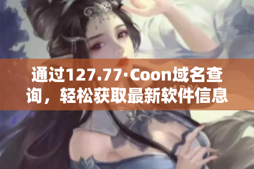 通过127.77·Coon域名查询，轻松获取最新软件信息