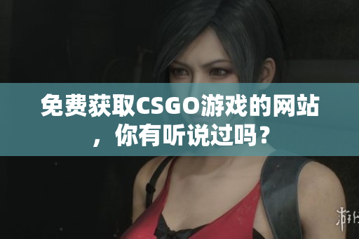 免费获取CSGO游戏的网站，你有听说过吗？