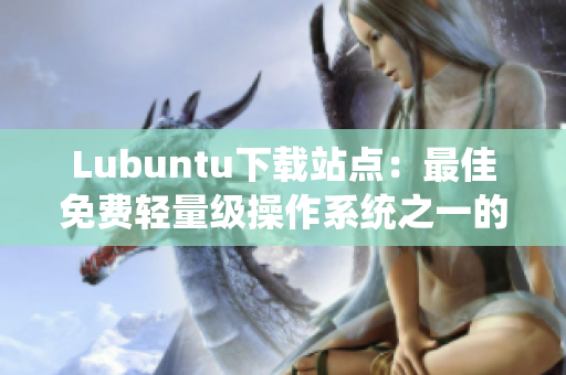 Lubuntu下载站点：最佳免费轻量级操作系统之一的完美选择