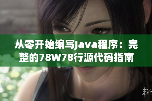 从零开始编写Java程序：完整的78W78行源代码指南