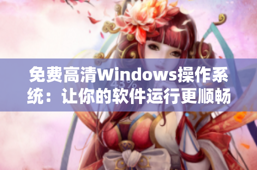 免费高清Windows操作系统：让你的软件运行更顺畅！