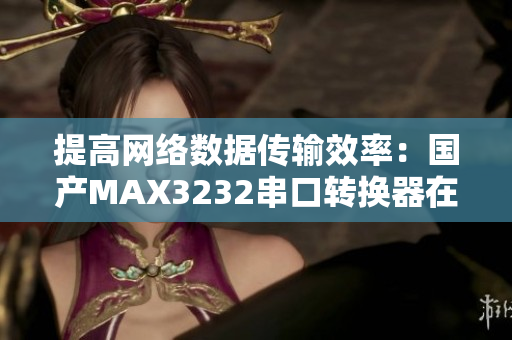 提高网络数据传输效率：国产MAX3232串口转换器在软件中的应用