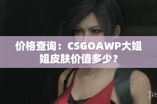 价格查询：CSGOAWP大姐姐皮肤价值多少？