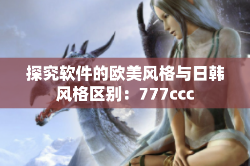 探究软件的欧美风格与日韩风格区别：777ccc