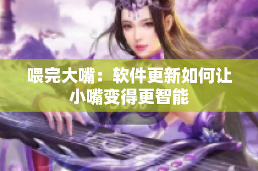 喂完大嘴：软件更新如何让小嘴变得更智能