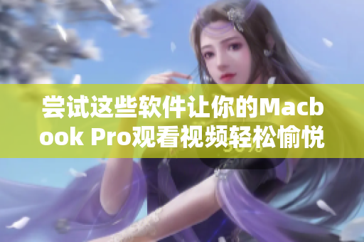 尝试这些软件让你的Macbook Pro观看视频轻松愉悦