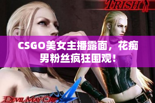 CSGO美女主播露面，花痴男粉丝疯狂围观！