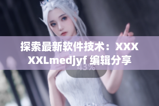 探索最新软件技术：XXXXXLmedjyf 编辑分享