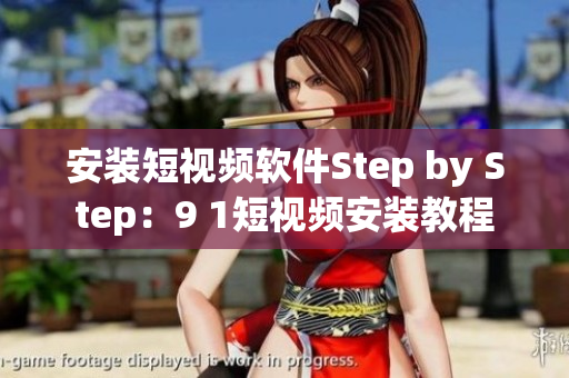 安装短视频软件Step by Step：9 1短视频安装教程