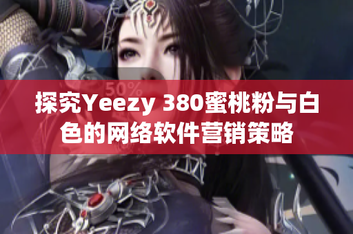 探究Yeezy 380蜜桃粉与白色的网络软件营销策略