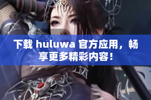 下载 huluwa 官方应用，畅享更多精彩内容！