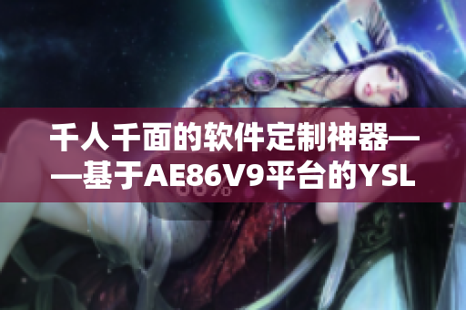 千人千面的软件定制神器——基于AE86V9平台的YSL全能网络工具