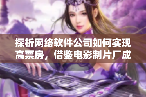 探析网络软件公司如何实现高票房，借鉴电影制片厂成功模式