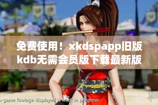 免费使用！xkdspapp旧版kdb无需会员版下载最新版