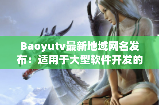 Baoyutv最新地域网名发布：适用于大型软件开发的优质域名