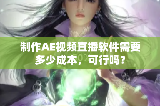 制作AE视频直播软件需要多少成本，可行吗？