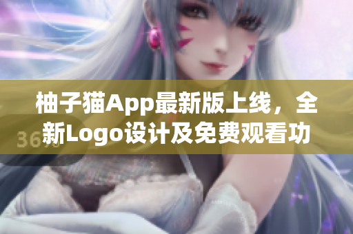 柚子猫App最新版上线，全新Logo设计及免费观看功能即将推出