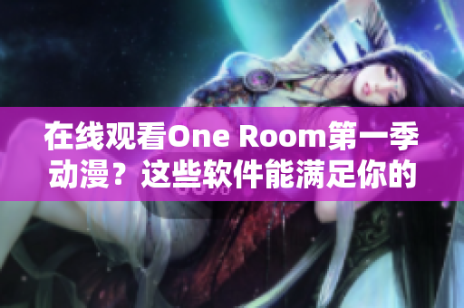 在线观看One Room第一季动漫？这些软件能满足你的需求！