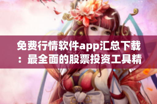 免费行情软件app汇总下载：最全面的股票投资工具精品推荐！