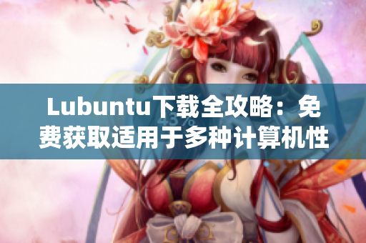 Lubuntu下载全攻略：免费获取适用于多种计算机性能的轻巧操作系统