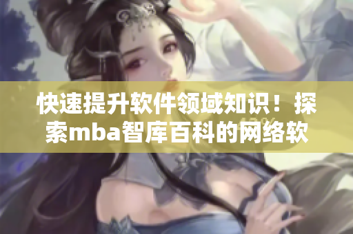 快速提升软件领域知识！探索mba智库百科的网络软件专栏！