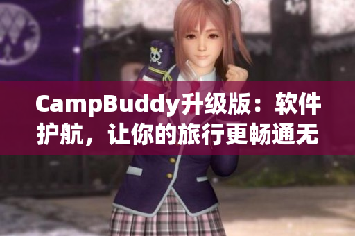 CampBuddy升级版：软件护航，让你的旅行更畅通无阻！