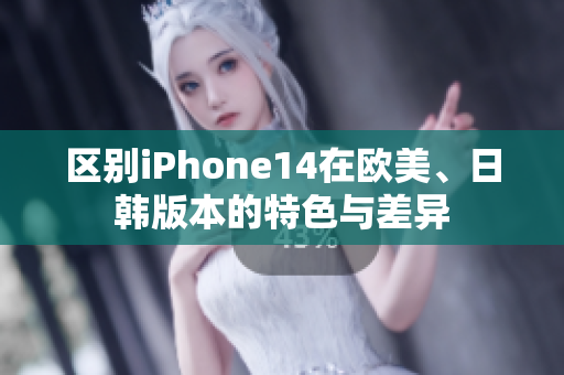 区别iPhone14在欧美、日韩版本的特色与差异