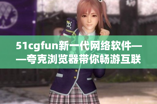 51cgfun新一代网络软件——夸克浏览器带你畅游互联网